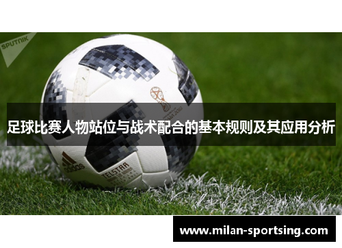 足球比赛人物站位与战术配合的基本规则及其应用分析
