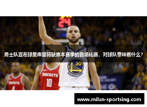 勇士队宣布球星库里将缺席本赛季的首场比赛，对球队意味着什么？